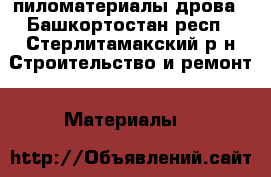 пиломатериалы дрова - Башкортостан респ., Стерлитамакский р-н Строительство и ремонт » Материалы   